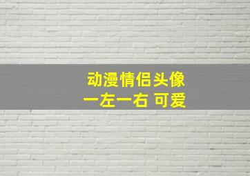 动漫情侣头像一左一右 可爱